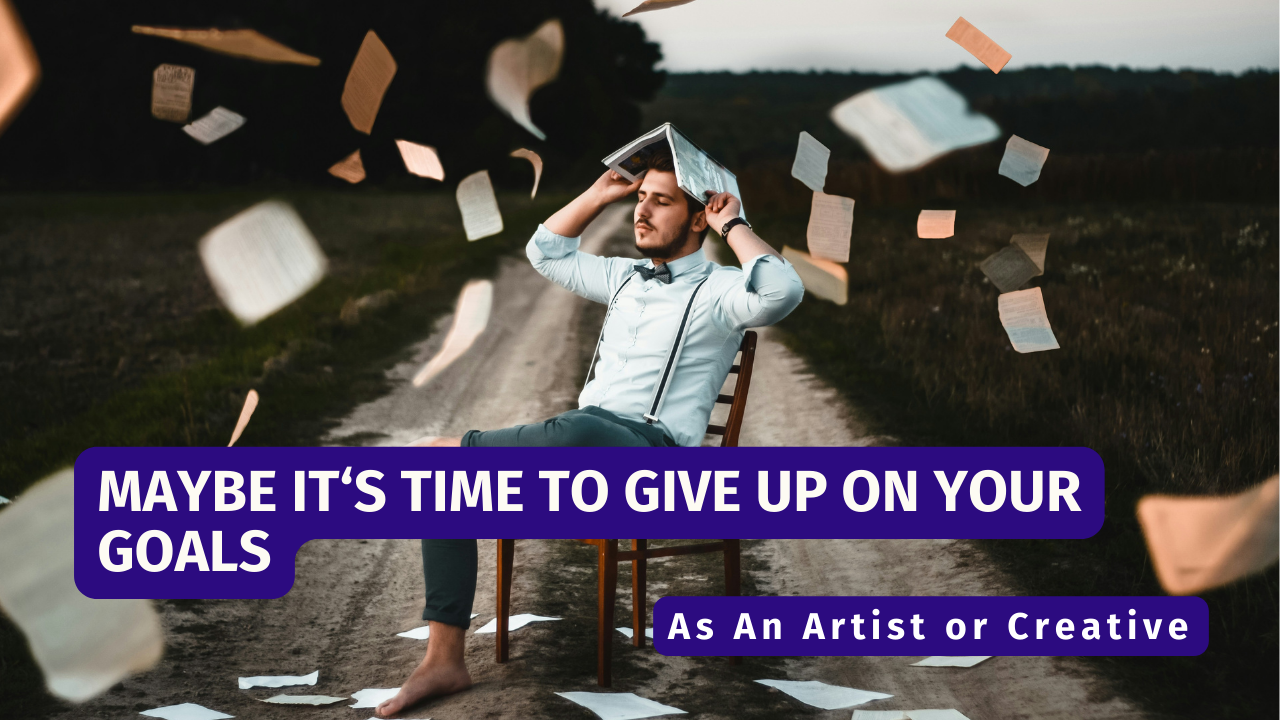 maybe it's time to give up on your goals as an artist or creative